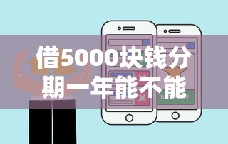 借5000块钱分期一年能不能？梳理5个借款平台好借钱利息低