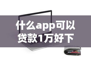 什么app可以贷款1万好下款？推荐5个平台黑户可以下款的那种