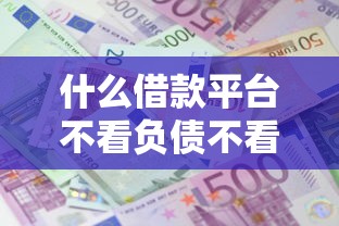 什么借款平台不看负债不看征信？罗列五个利息低的网贷口子