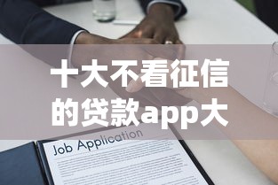 十大不看征信的贷款app大全？看看这5个借款平台不看负债容易借钱