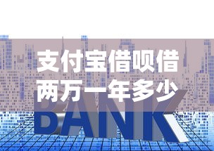 支付宝借呗借两万一年多少利息，整合5个分期贷款平台好下款
