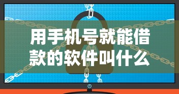 用手机号就能借款的软件叫什么？看看这5个贷款平台容易借又安全利息低