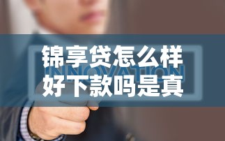 锦享贷怎么样好下款吗是真的吗：罗列五个什么口子不看征信必下款