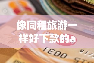 像同程旅游一样好下款的app？公布五个黑户逾期贷款平台
