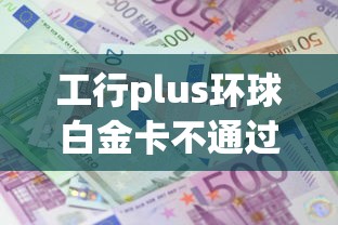 工行plus环球白金卡不通过：试试这5个贷款交流平台