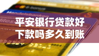 平安银行贷款好下款吗多久到账：罗列五个网贷平台最好下款