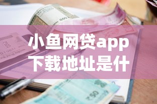 小鱼网贷app下载地址是什么？看看这五个小额短期用钱平台好