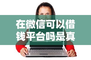 在微信可以借钱平台吗是真的吗，整理5个65岁贷款平台