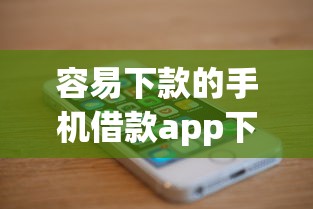 容易下款的手机借款app下载：公布5个借钱平台靠谱