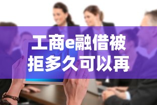 工商e融借被拒多久可以再申请：整合五个黑户成功获取大额贷款的软件