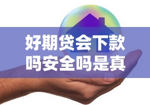 好期贷会下款吗安全吗是真的吗，梳理5个比较好的借钱平台