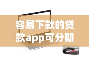 容易下款的贷款app可分期的：梳理5个有适合60一65岁的贷款平台