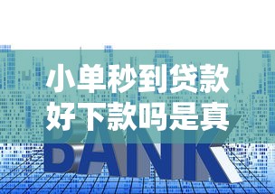 小单秒到贷款好下款吗是真的吗？整合5个平台贷款利率低
