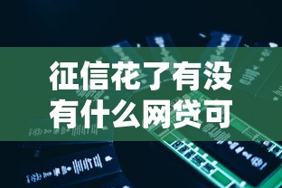 征信花了有没有什么网贷可以用，公布5个714网贷平台大全