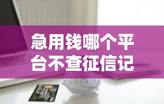急用钱哪个平台不查征信记录，整合5个99贷款平台