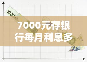 7000元存银行每月利息多少，推荐五个手机上可以借钱的口子