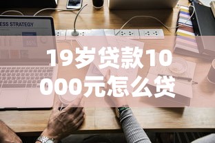 19岁贷款10000元怎么贷，试试这五个贷款平台大全