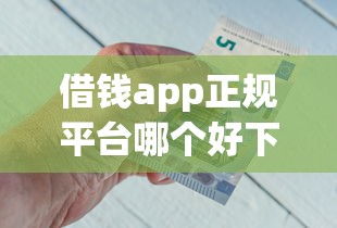 借钱app正规平台哪个好下款？公布五个借钱平台好借