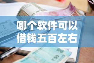 哪个软件可以借钱五百左右的钱，看看这5个不看征信的小额借款平台