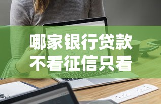 哪家银行贷款不看征信只看流水：罗列5个网贷平台不看征信马上通过的