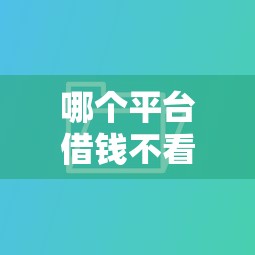 哪个平台借钱不看征信好下款的？推荐五个网贷比较好的平台