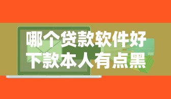 哪个贷款软件好下款本人有点黑？试试这5个征信花了还能借钱的平台