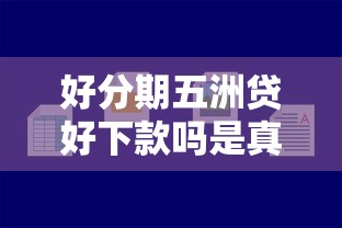 好分期五洲贷好下款吗是真的吗，看看这5个贷款容易通过的平台