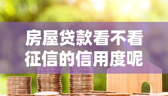 房屋贷款看不看征信的信用度呢：分享五个比较容易借钱的平台