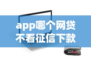 app哪个网贷不看征信下款快？梳理5个不是中介平台的贷款口子