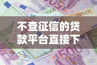 不查征信的贷款平台直接下款吗：整合五个十大良心贷款平台利息低一点
