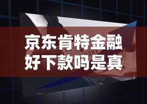京东肯特金融好下款吗是真的吗：试试这5个黑户可以做大额贷款软件