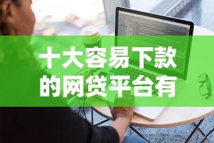十大容易下款的网贷平台有哪些，整理五个闪电审批的软件
