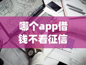 哪个app借钱不看征信正规的，整理5个网上平台借钱靠谱