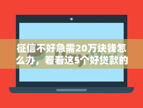 征信不好急需20万块钱怎么办，看看这5个好贷款的平台