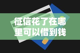 征信花了在哪里可以借到钱论坛：整合五个急用钱无视一切必下款的口子