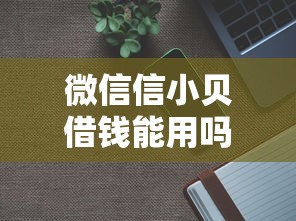 微信信小贝借钱能用吗是真的吗：推荐五个军人贷款平台