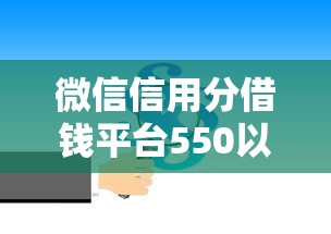 微信信用分借钱平台550以上，整合5个平台好下款