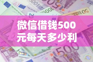 微信借钱500元每天多少利息，梳理5个贷款好平台