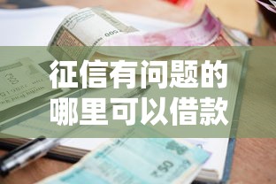 征信有问题的哪里可以借款出来：公布5个黑户也能借钱的平台