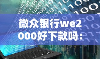 微众银行we2000好下款吗：试试这5个贷款期限长的平台