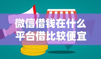 微信借钱在什么平台借比较便宜：分享5个好口子