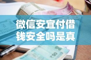 微信安宜付借钱安全吗是真的吗？梳理5个利率低的贷款平台