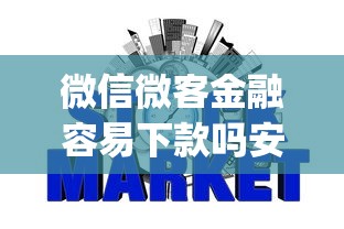 微信微客金融容易下款吗安全吗：罗列五个急用小钱不求征信流水轻松贷的app