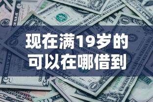 现在满19岁的可以在哪借到钱：罗列5个黑征信也能贷款的网贷口子