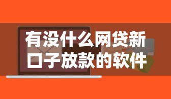 有没什么网贷新口子放款的软件，罗列5个现在贷款平台好用