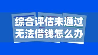 综合评估未通过无法借钱怎么办:试试这五个平台借钱还不起怎么办 综合评估未通过无法借钱怎么办:试试这五个平台借钱还不起怎么办