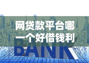 网贷款平台哪一个好借钱利息低：推荐5个优质贷款平台