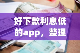 好下款利息低的app，整理五个什么借款软件绝对能借到钱