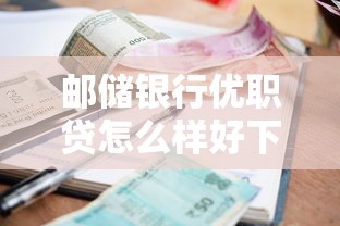 邮储银行优职贷怎么样好下款吗？试试这五个借款平台贷款利息低