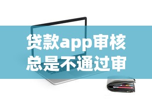 贷款app审核总是不通过审核？推荐5个什么借款软件绝对能借到钱